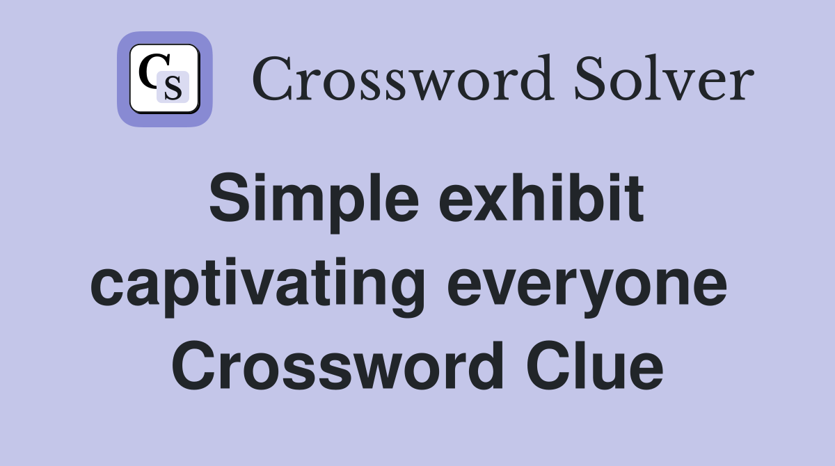 Simple exhibit captivating everyone  Crossword Clue