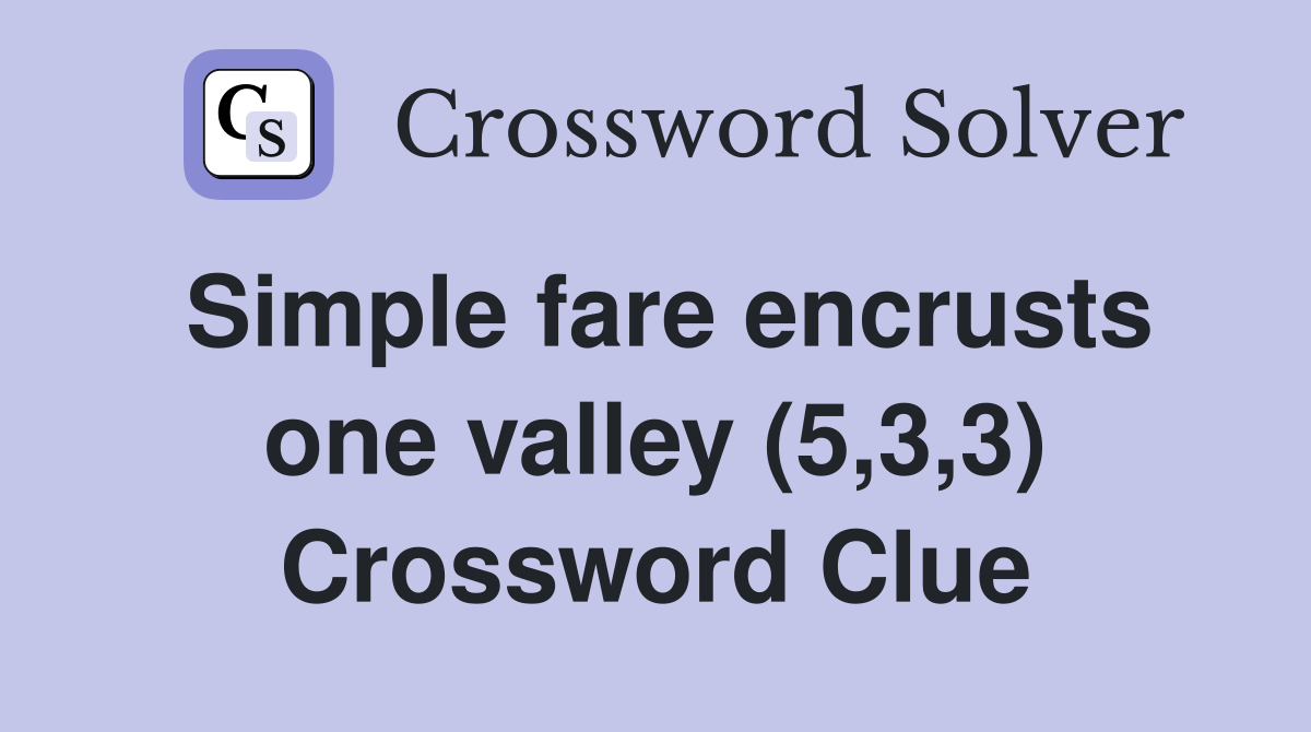 Simple fare encrusts one valley (5,3,3) Crossword Clue