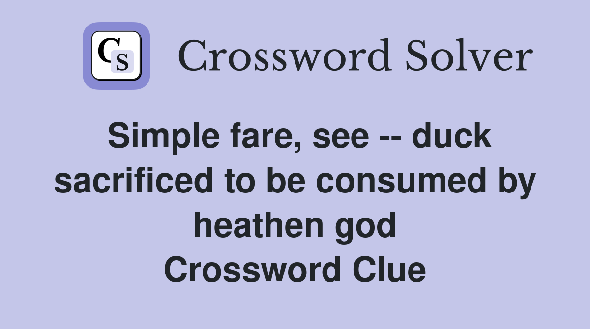 Simple fare, see -- duck sacrificed to be consumed by heathen god Crossword Clue