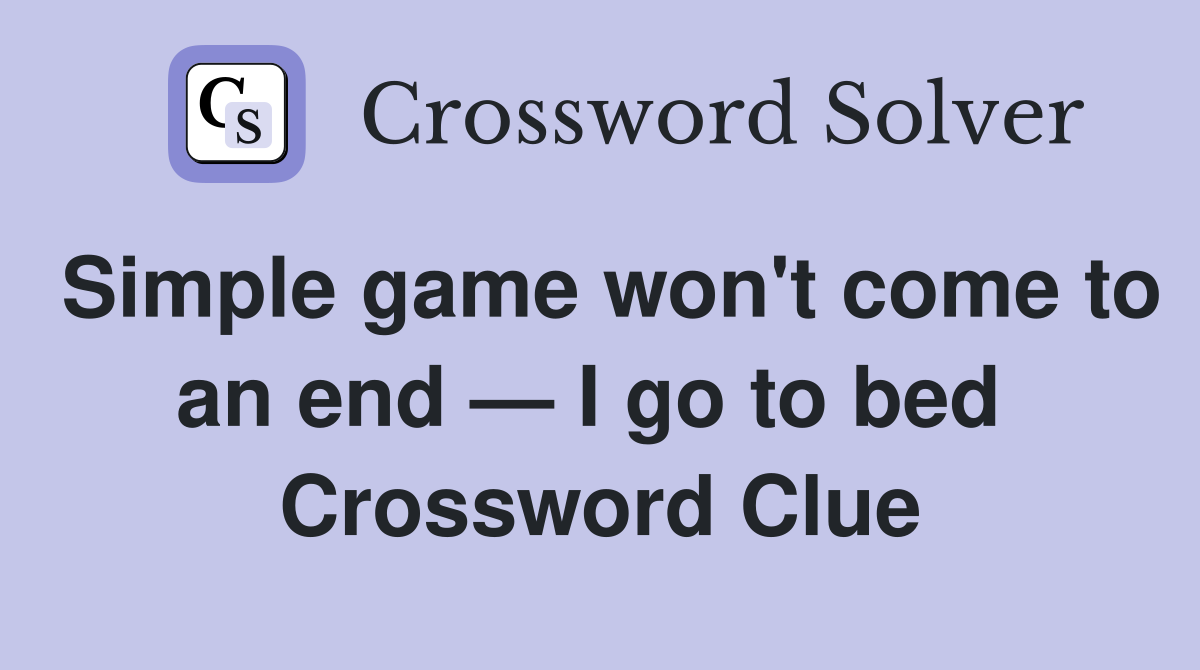 Simple game won't come to an end — I go to bed  Crossword Clue