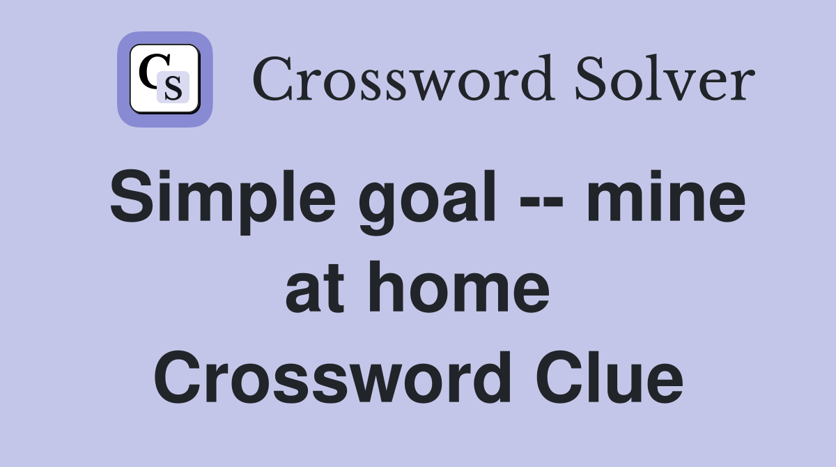Simple goal -- mine at home Crossword Clue