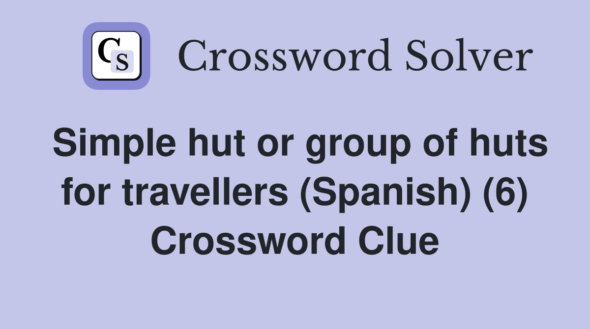 Simple hut or group of huts for travellers (Spanish) (6) Crossword Clue