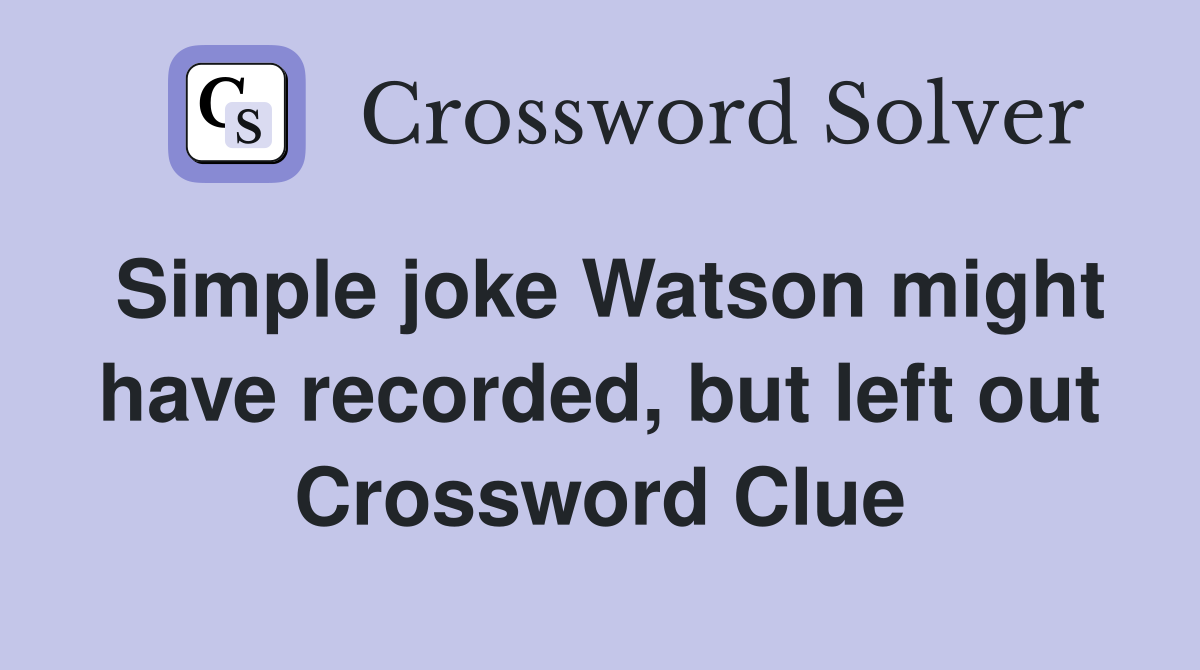 Simple joke Watson might have recorded, but left out Crossword Clue