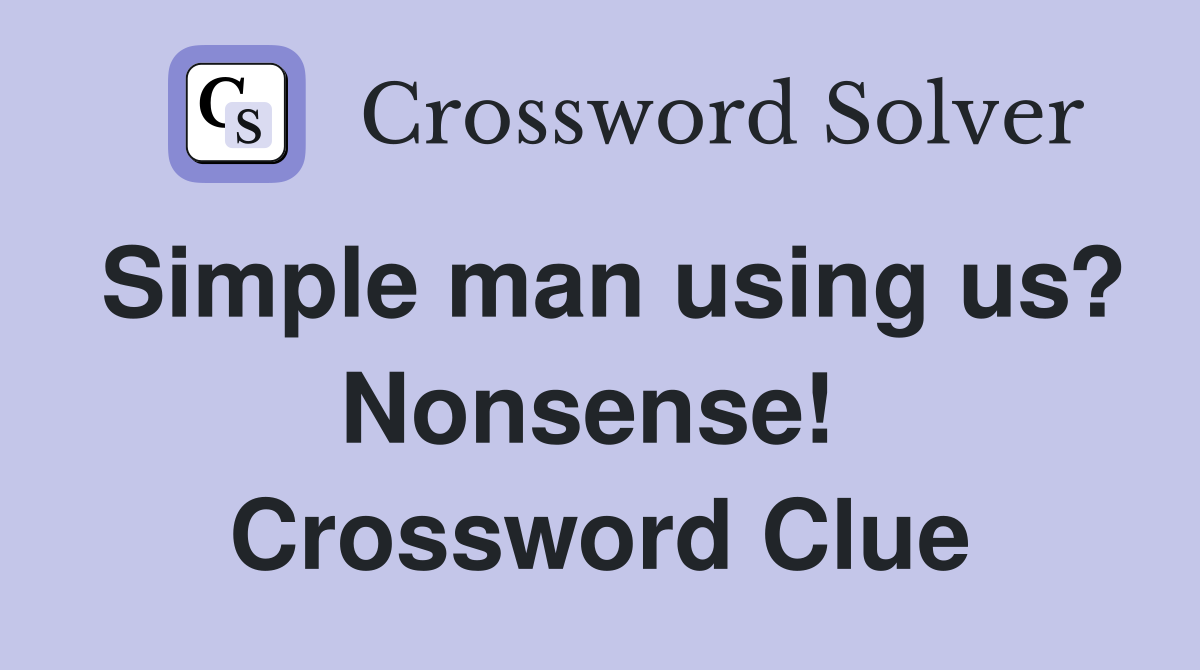 Simple man using us? Nonsense!  Crossword Clue