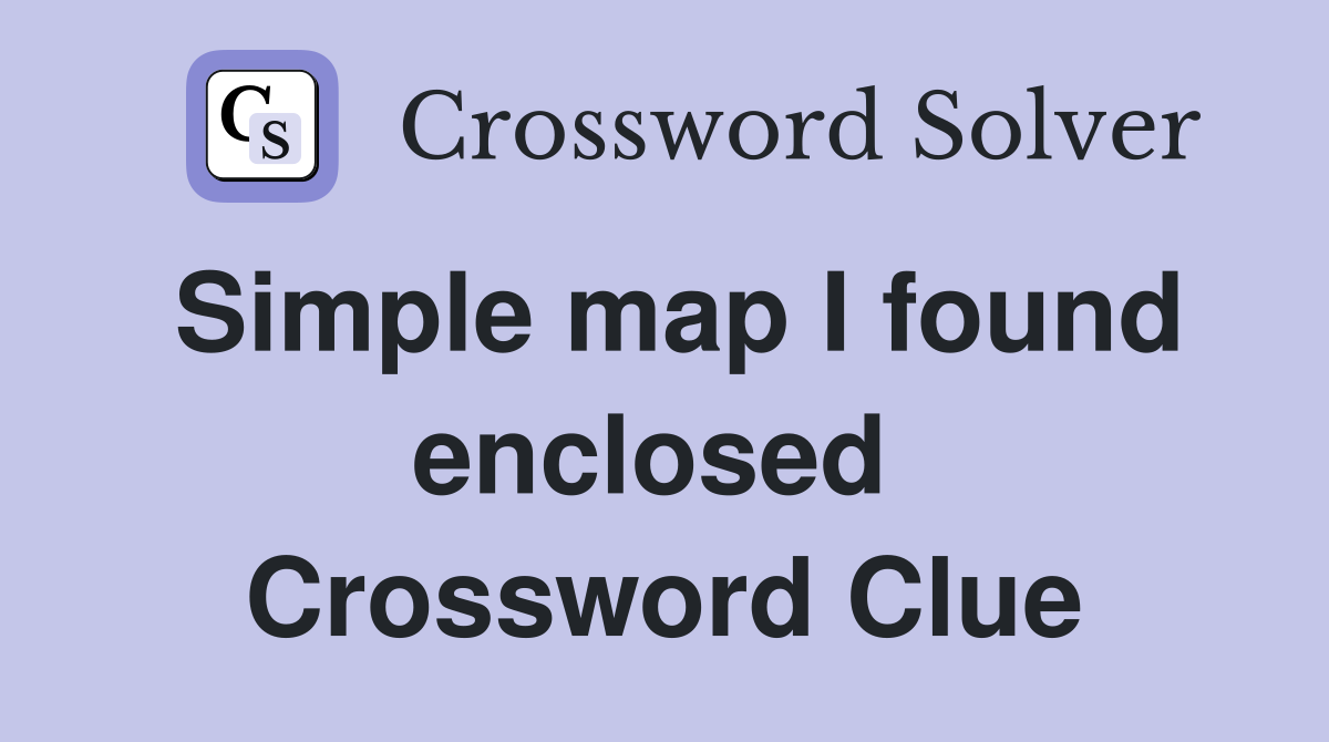 Simple map I found enclosed  Crossword Clue