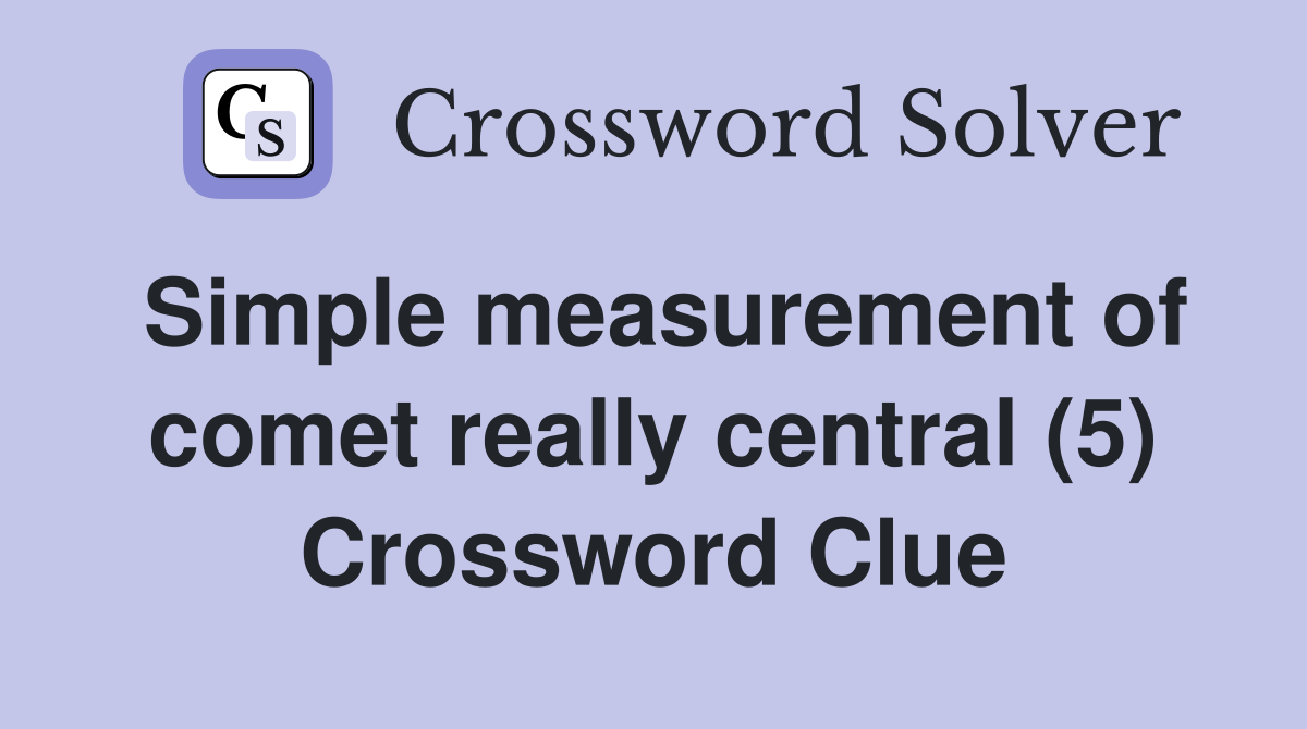 Simple measurement of comet really central (5) Crossword Clue