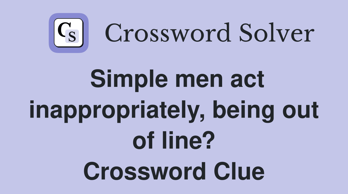 Simple men act inappropriately, being out of line? Crossword Clue