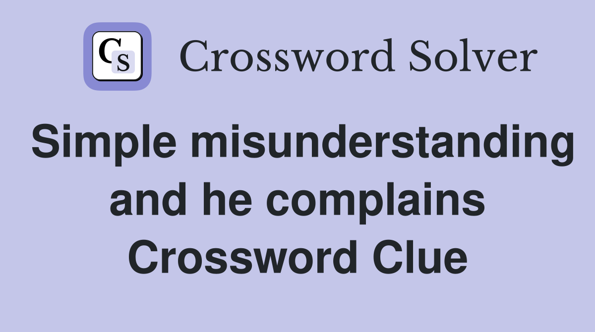 Simple misunderstanding and he complains Crossword Clue