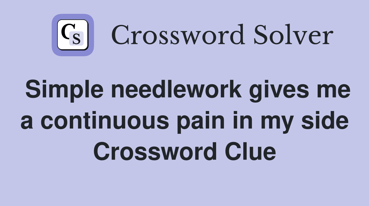 Simple needlework gives me a continuous pain in my side Crossword Clue