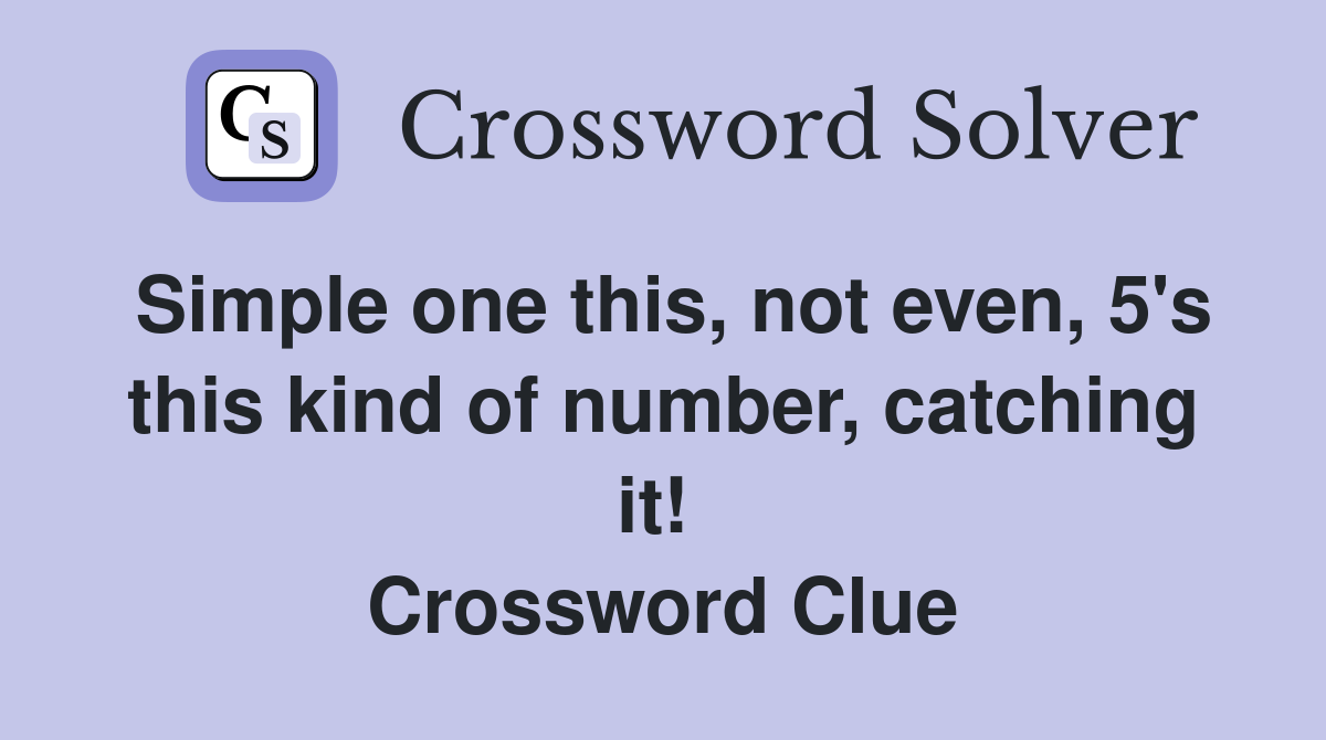 Simple one this, not even, 5's this kind of number, catching it!  Crossword Clue