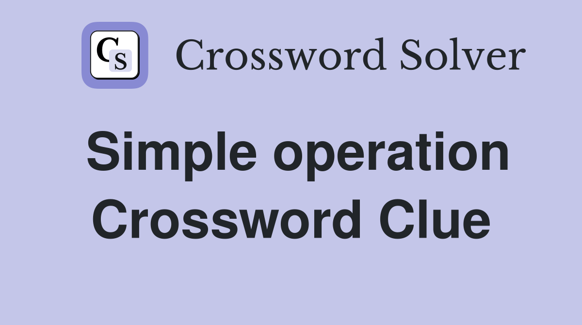 Simple operation Crossword Clue
