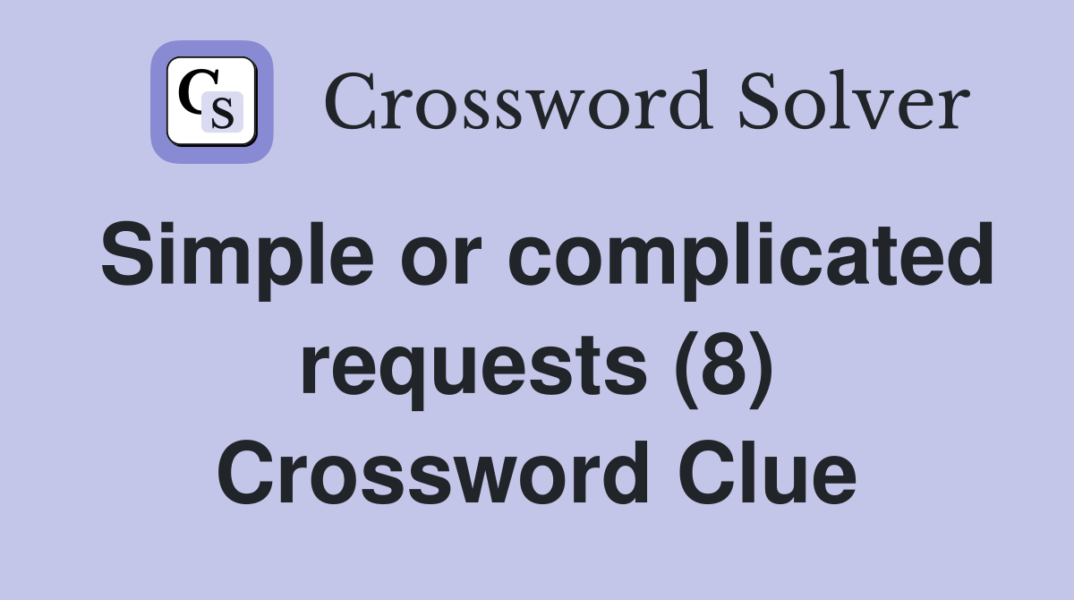 Simple or complicated requests (8) Crossword Clue