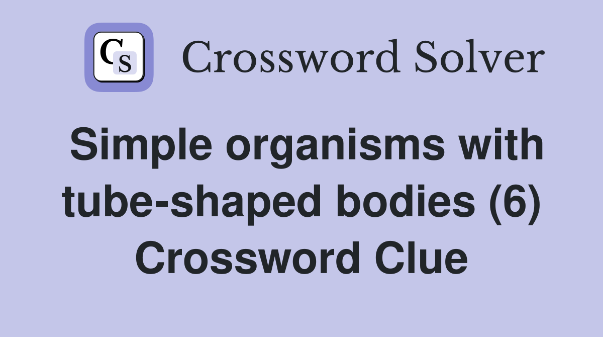 Simple organisms with tube-shaped bodies (6) Crossword Clue