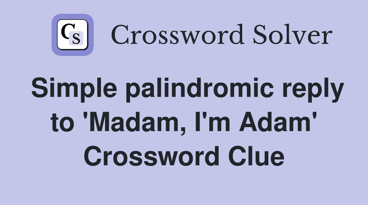 Simple palindromic reply to 'Madam, I'm Adam' Crossword Clue