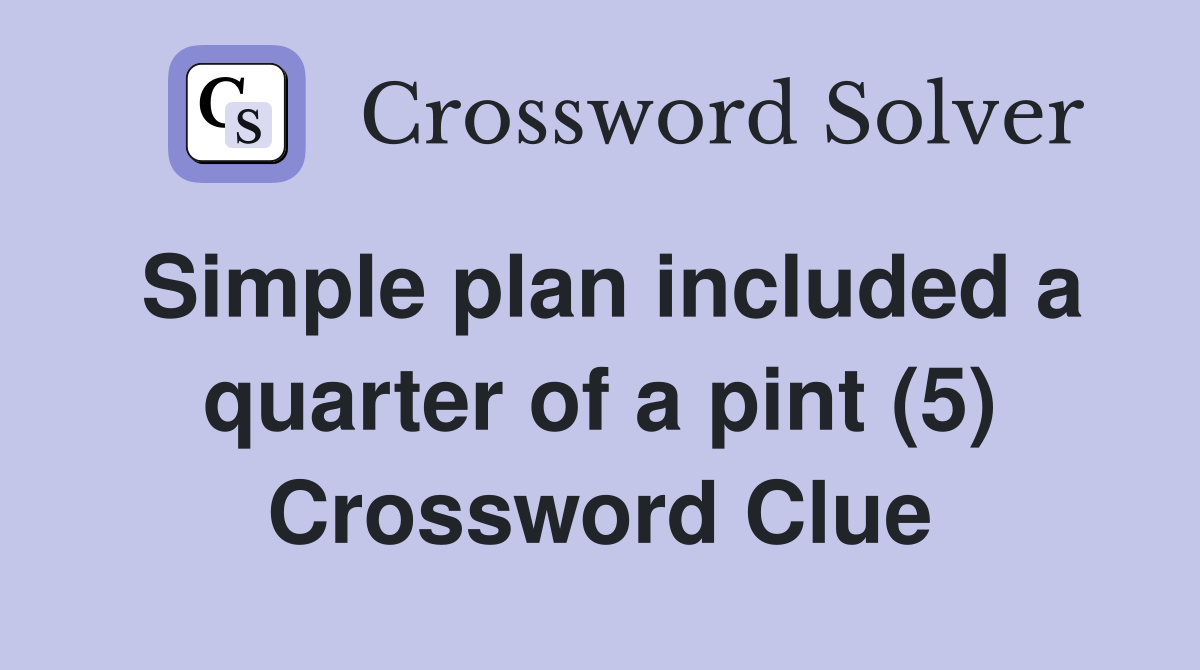 Simple plan included a quarter of a pint (5) Crossword Clue