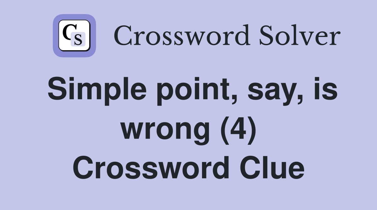 Simple point, say, is wrong (4) Crossword Clue