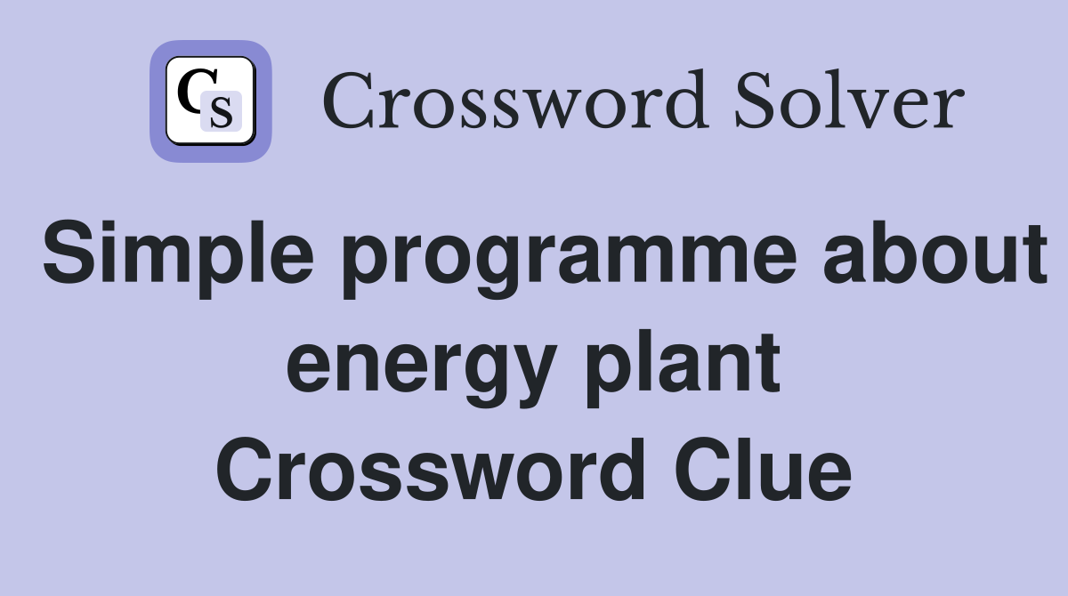 Simple programme about energy plant Crossword Clue