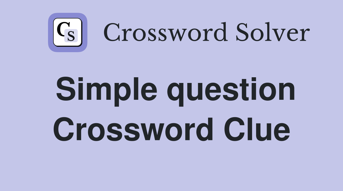 Simple question Crossword Clue