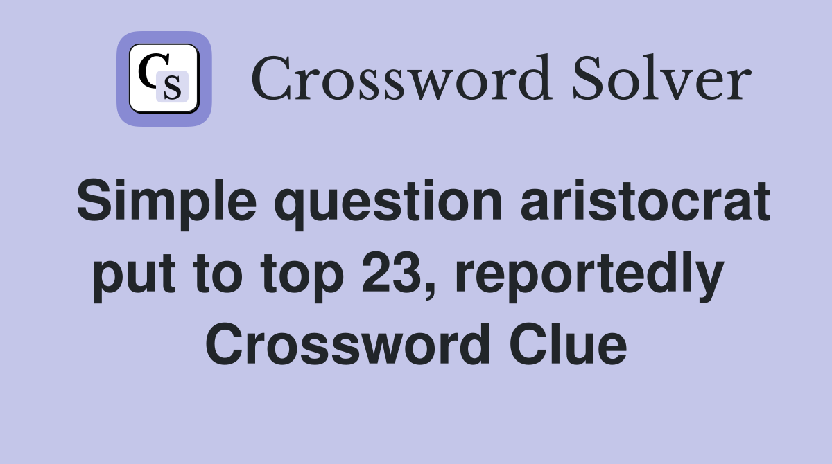 Simple question aristocrat put to top 23, reportedly  Crossword Clue
