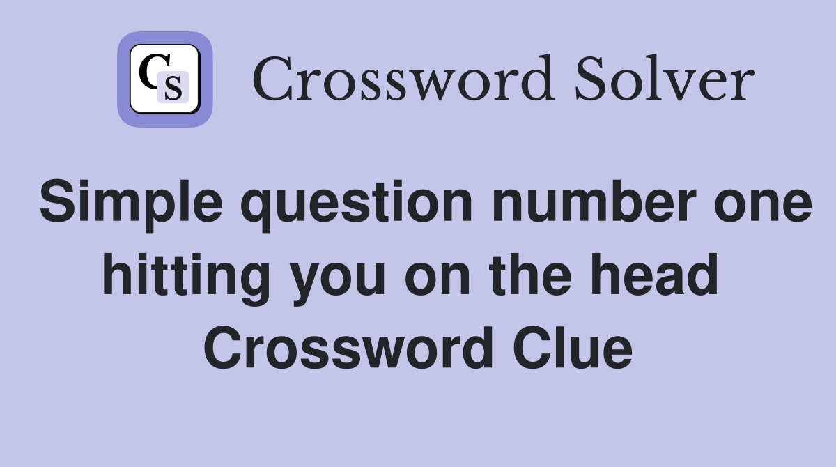 Simple question number one hitting you on the head  Crossword Clue