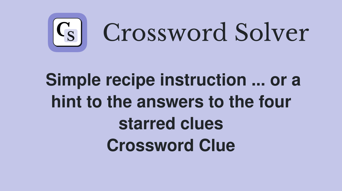 Simple recipe instruction ... or a hint to the answers to the four starred clues Crossword Clue