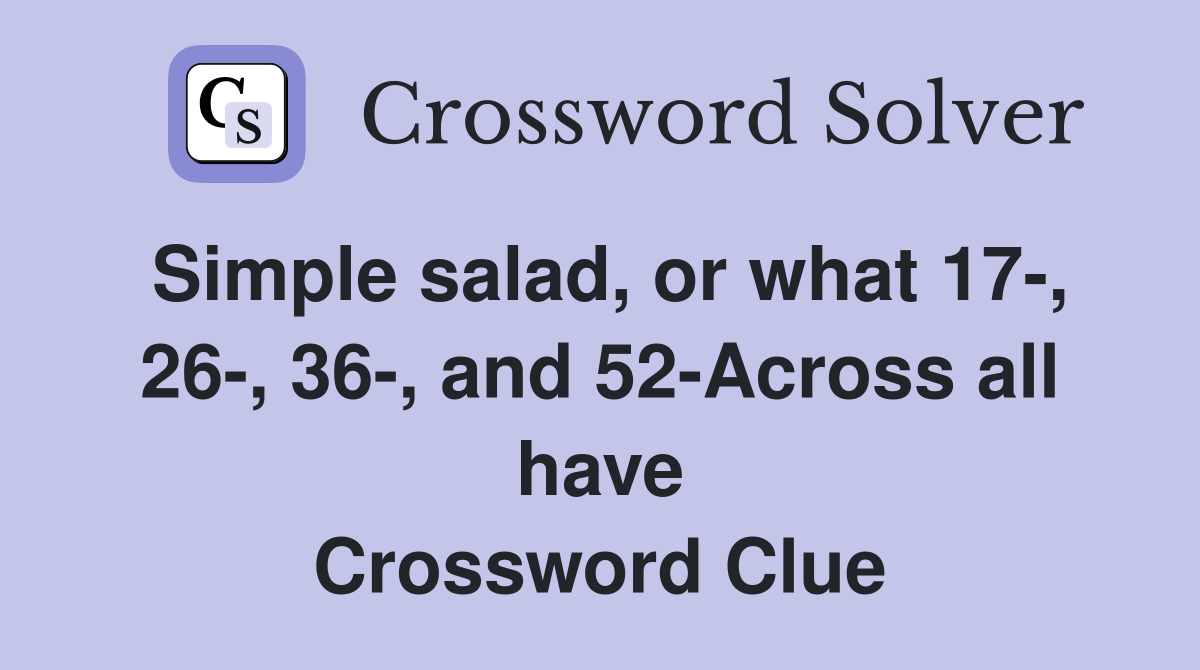 Simple salad, or what 17-, 26-, 36-, and 52-Across all have Crossword Clue