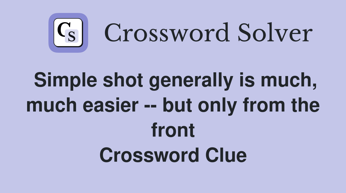 Simple shot generally is much, much easier -- but only from the front Crossword Clue
