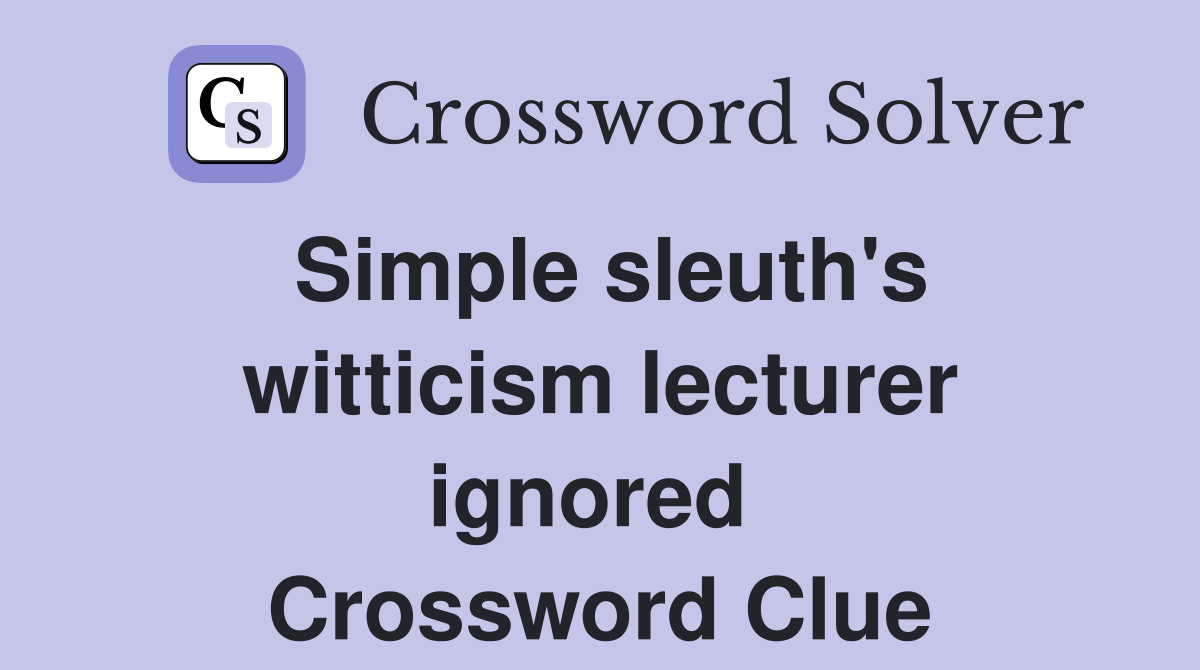 Simple sleuth's witticism lecturer ignored  Crossword Clue