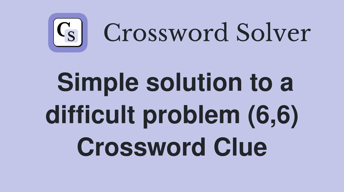 Simple solution to a difficult problem (6,6) Crossword Clue