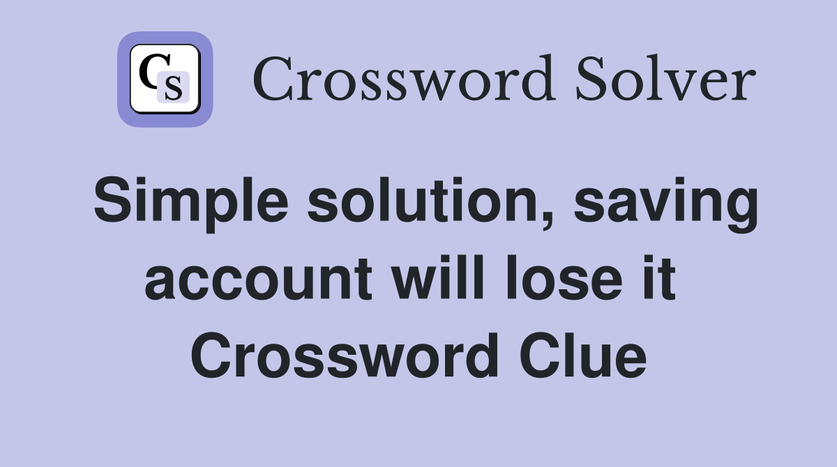 Simple solution, saving account will lose it  Crossword Clue