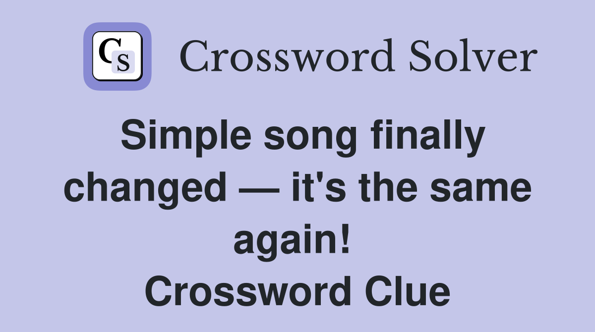 Simple song finally changed — it's the same again!  Crossword Clue