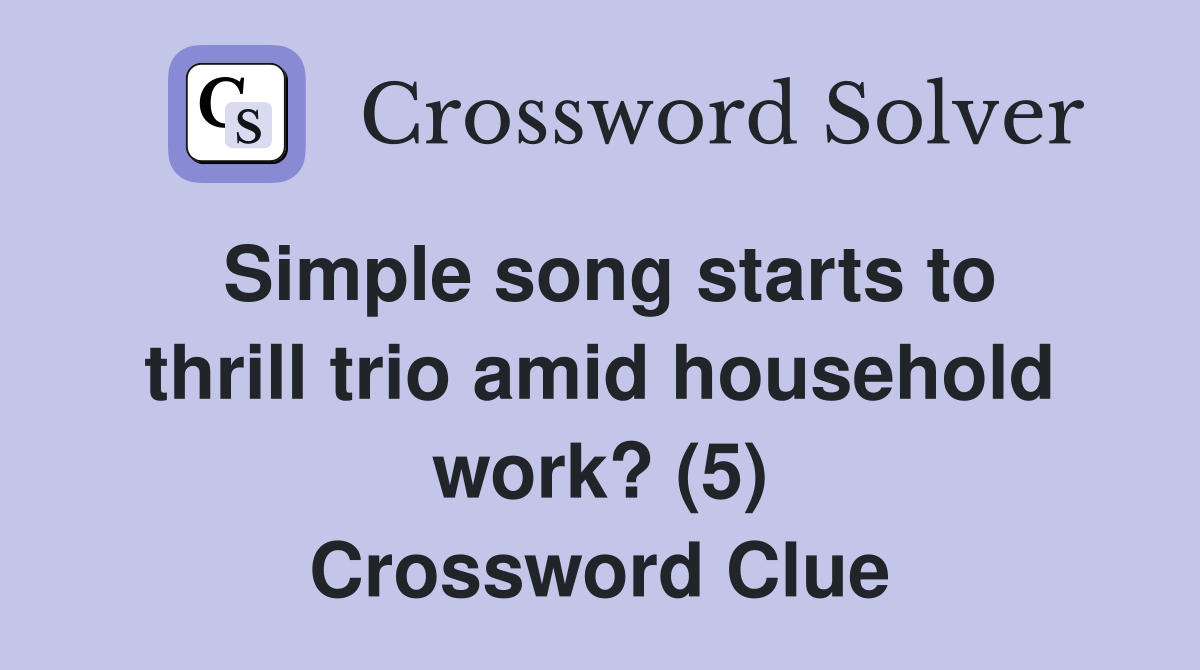 Simple song starts to thrill trio amid household work? (5) Crossword Clue