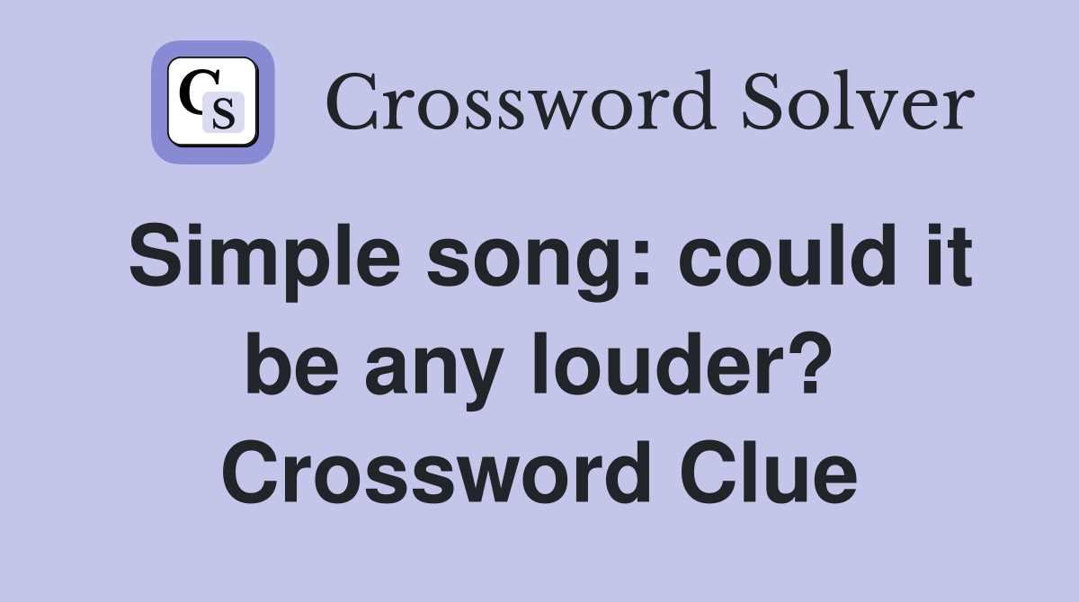 Simple song: could it be any louder? Crossword Clue