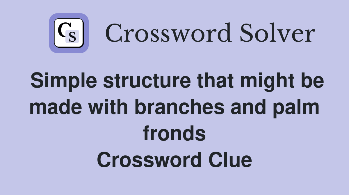 Simple structure that might be made with branches and palm fronds Crossword Clue