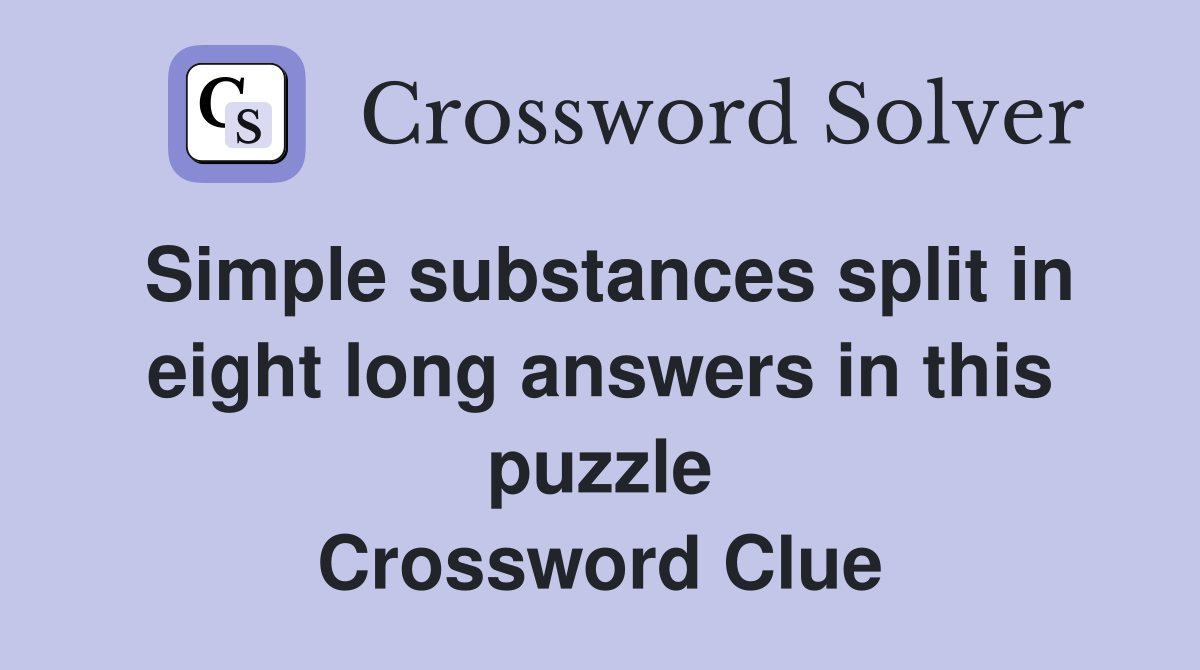 Simple substances split in eight long answers in this puzzle Crossword Clue