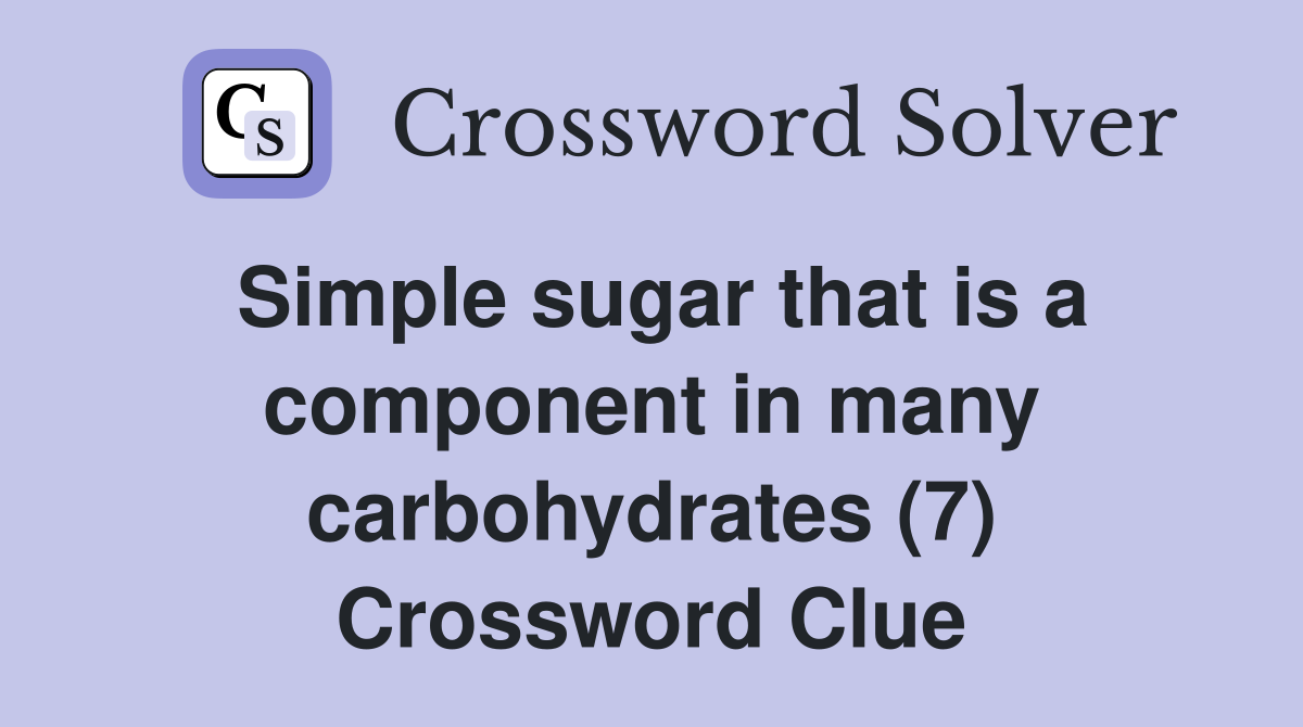 Simple sugar that is a component in many carbohydrates (7) Crossword Clue