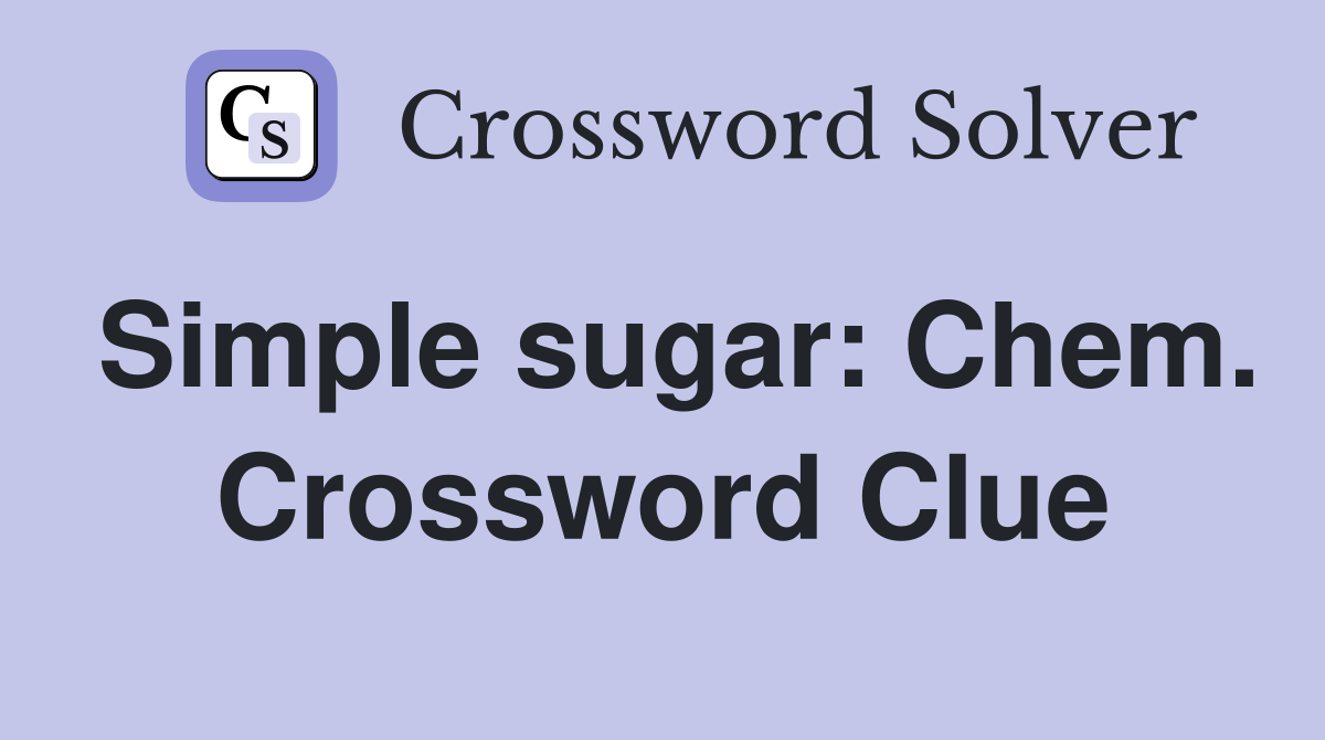 Simple sugar: Chem. Crossword Clue