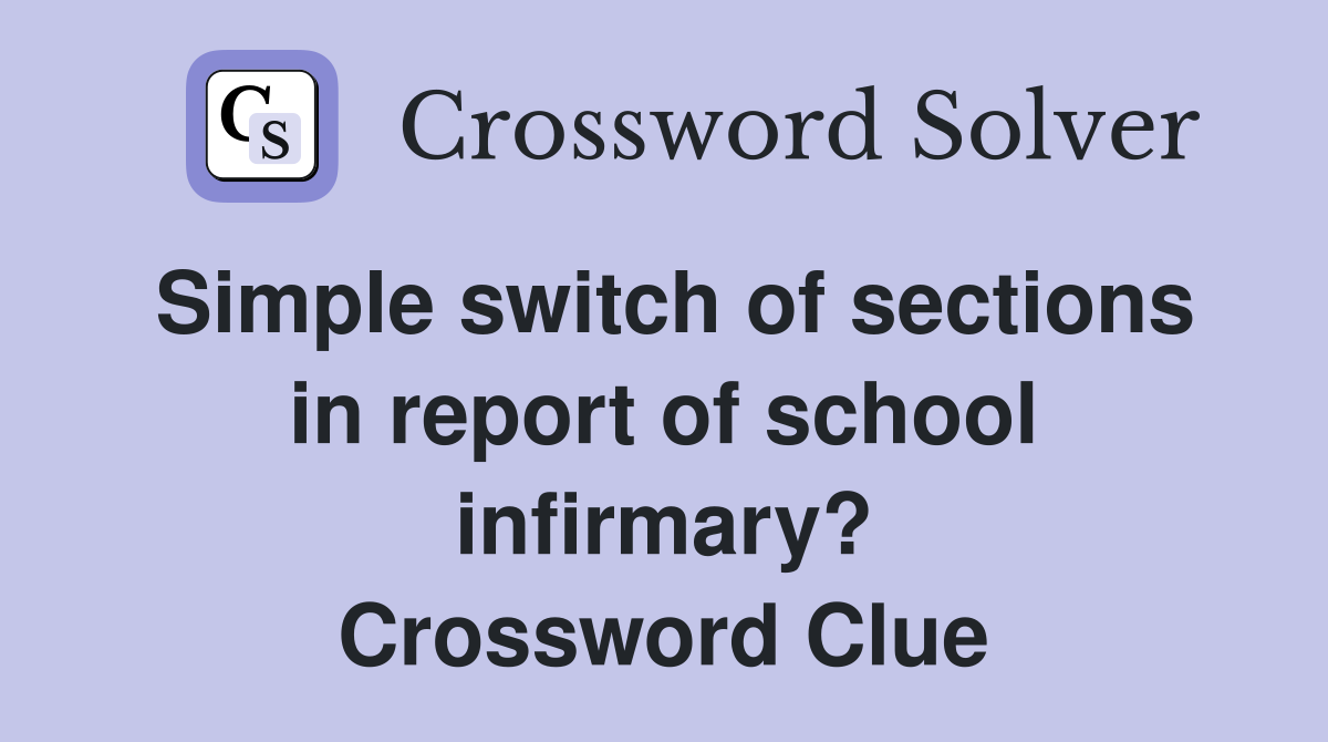 Simple switch of sections in report of school infirmary? Crossword Clue
