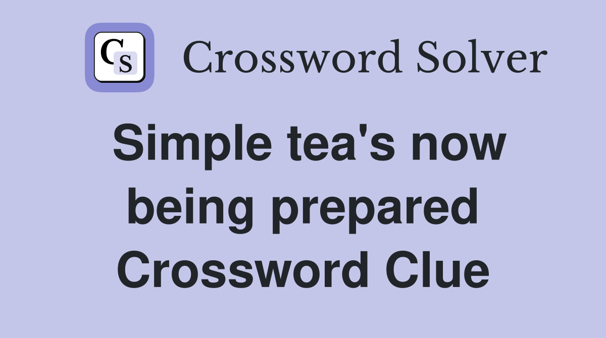 Simple tea's now being prepared Crossword Clue