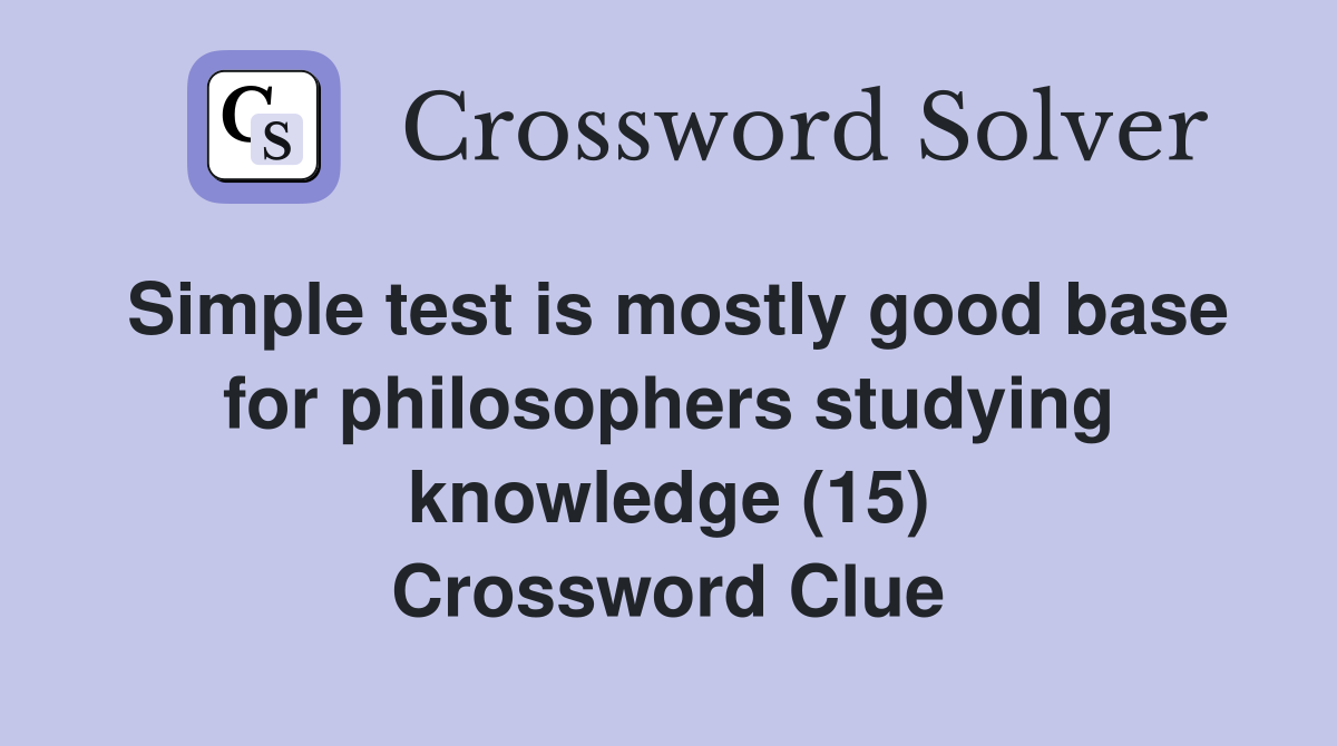 Simple test is mostly good base for philosophers studying knowledge (15) Crossword Clue