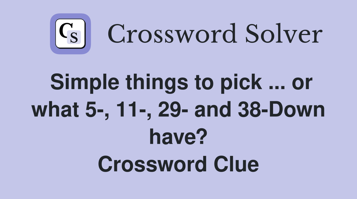 Simple things to pick ... or what 5-, 11-, 29- and 38-Down have? Crossword Clue