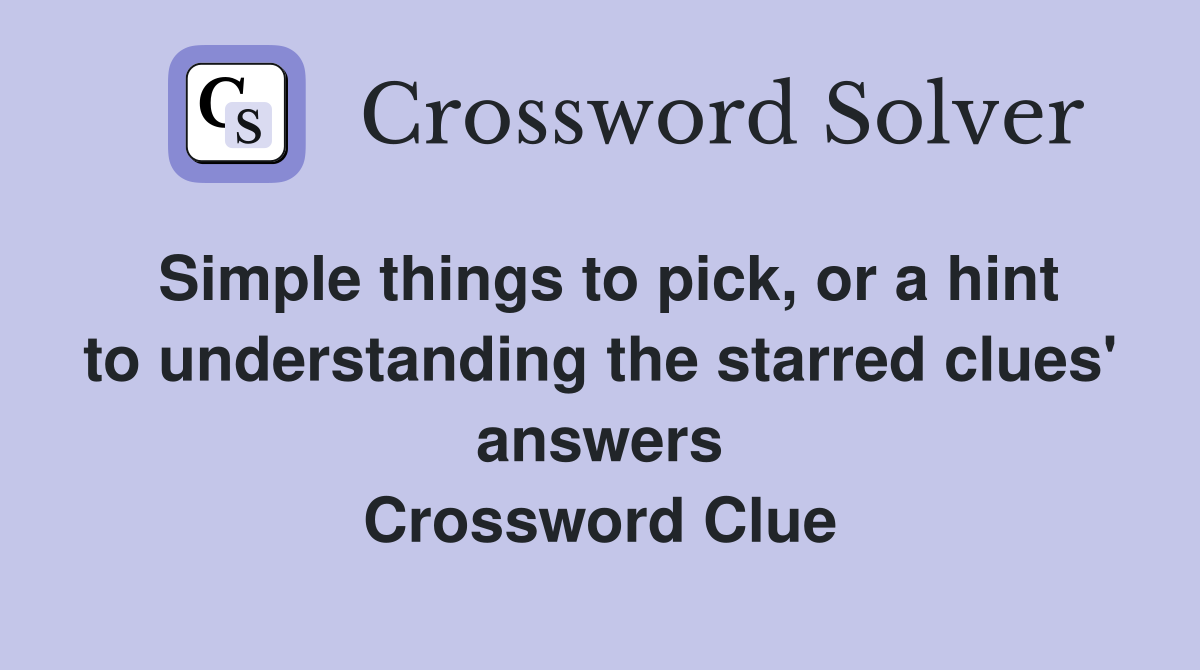 Simple things to pick, or a hint to understanding the starred clues' answers Crossword Clue