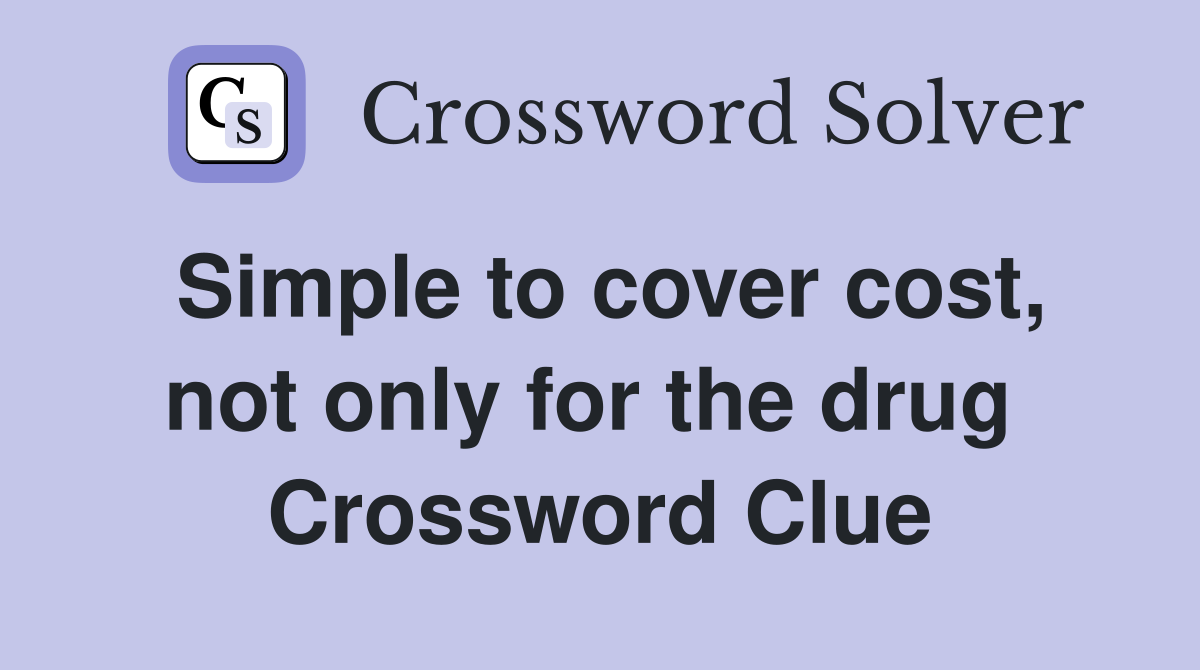 Simple to cover cost, not only for the drug  Crossword Clue