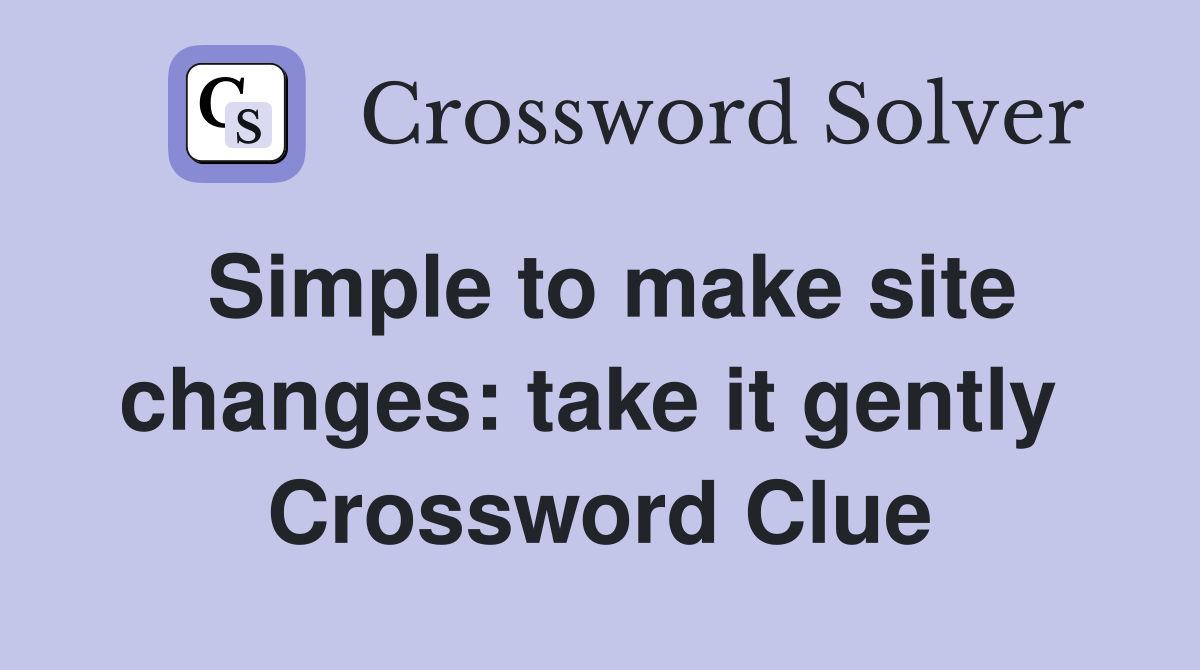 Simple to make site changes: take it gently  Crossword Clue