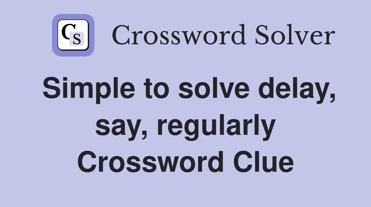 Simple to solve delay, say, regularly Crossword Clue