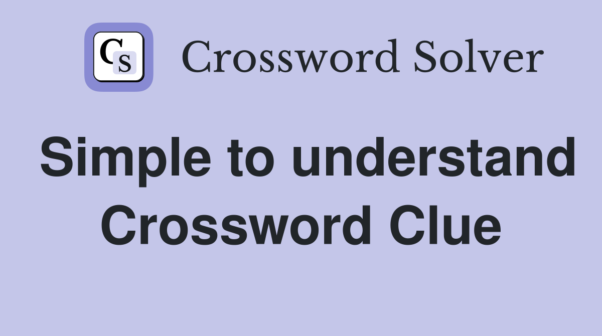 Simple to understand Crossword Clue
