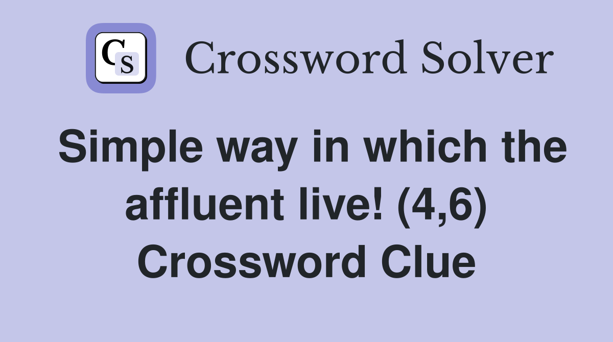 Simple way in which the affluent live! (4,6) Crossword Clue