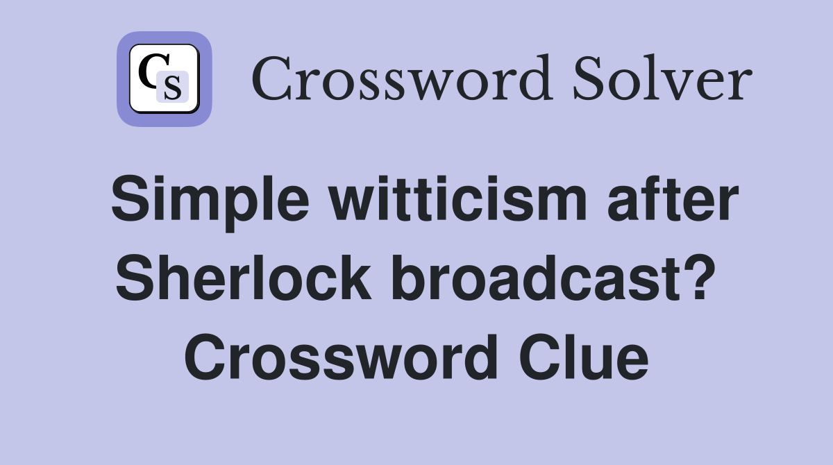 Simple witticism after Sherlock broadcast? Crossword Clue