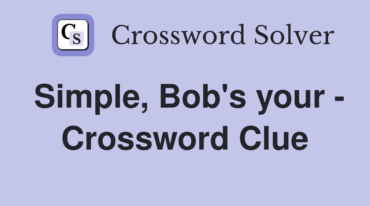 Simple, Bob's your - Crossword Clue