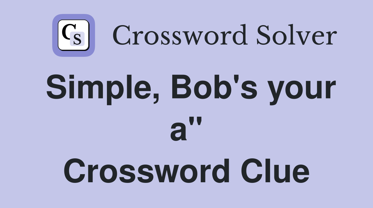 Simple, Bob's your a" Crossword Clue